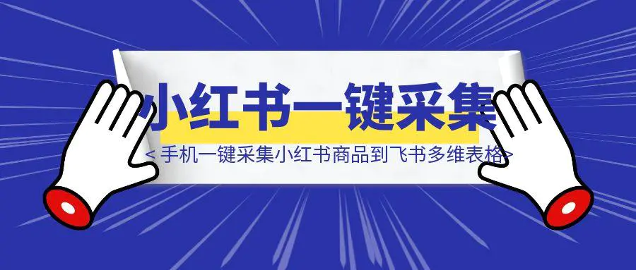 图片[1]-【喂饭教程】手机一键采集小红书商品到飞书多维表格-胜创圈