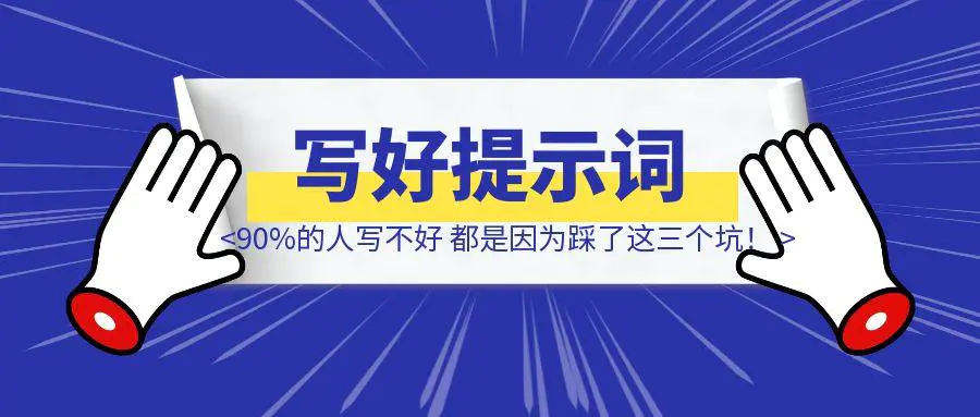 90%的人写不好提示词，都是因为踩了这三个坑！