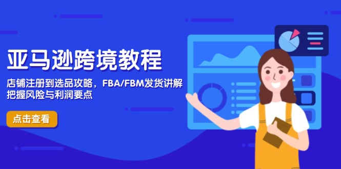 亚马逊跨境教程，店铺注册到选品攻略，FBA/FBM发货讲解，把握风险与利润