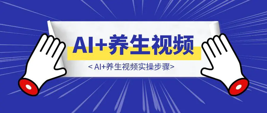 图片[1]-AI+养生视频实操步骤-伙伴笔记