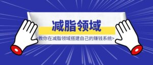 《0基础小白如何快速赚钱？教你在减脂领域搭建自己的赚钱系统》-优创圈