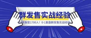 10天裂变1700人！0-1复盘群发售实战经验-优创圈