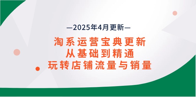 淘系运营宝典2025年4月更新，从基础到精通，玩转店铺流量与销量-优创圈