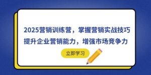2025营销训练营，掌握营销实战技巧，提升企业营销能力，增强市场竞争力-优创圈