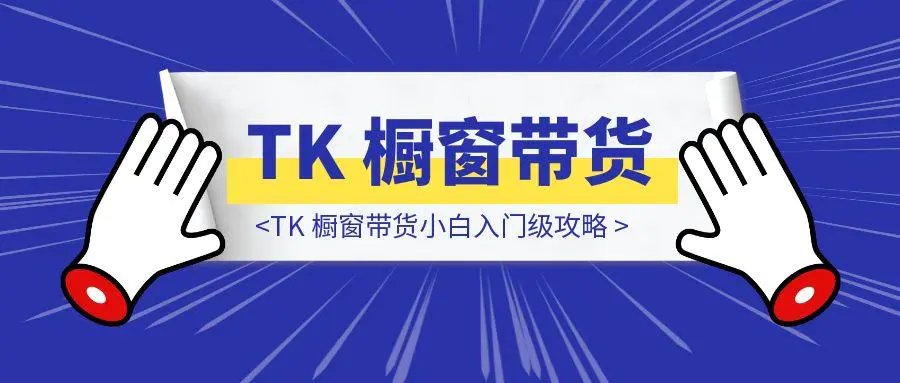 图片[1]-TK 橱窗带货小白入门级攻略 （持续更新）-胜创圈