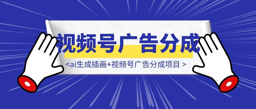 【喂饭教程】治愈系老爷爷/奶奶文案+ai生成插画+视频号广告分成项目-伙伴笔记