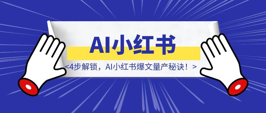 4步解锁，AI小红书爆文量产秘诀！（案例+保姆级教程+工具）-章鱼网创