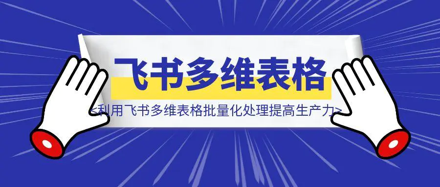 图片[1]-利用飞书多维表格批量化处理任务提高生产力-章鱼网创