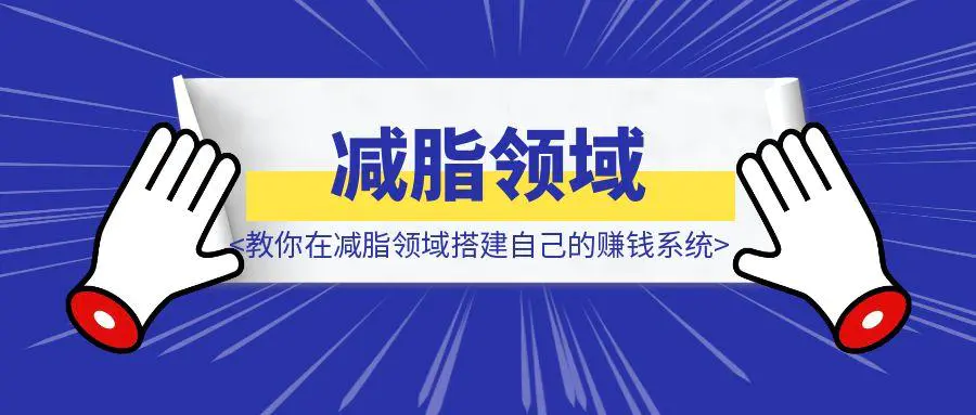 图片[1]-《0基础小白如何快速赚钱？教你在减脂领域搭建自己的赚钱系统》-章鱼网创