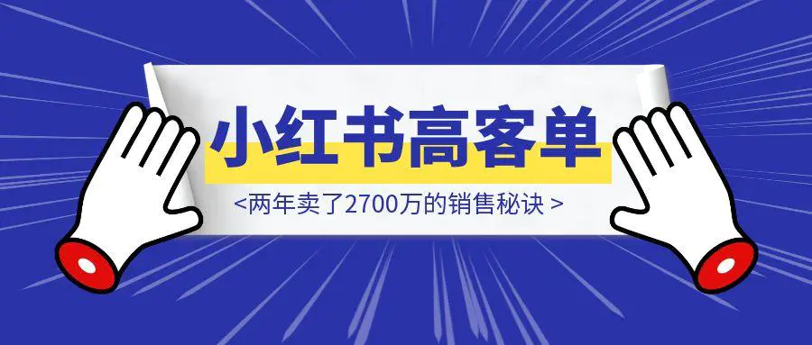 图片[1]-小红书高客单成交，两年卖了2700万的销售秘诀-章鱼网创