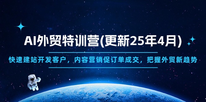 AI外贸特训营(更新25年4月)，快速建站开发客户，内容营销促订单成交，…-取盛轻创