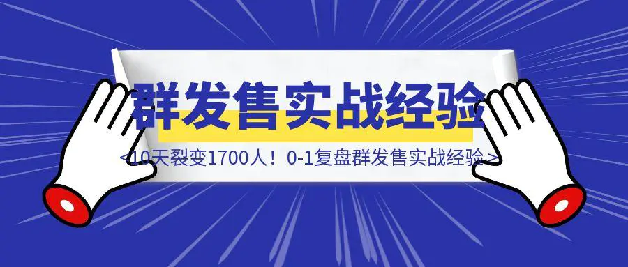 图片[1]-10天裂变1700人！0-1复盘群发售实战经验-胜创圈