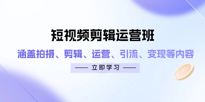 短视频剪辑运营班：涵盖拍摄、剪辑、运营、引流、变现等内容-伙伴笔记