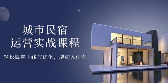 城市民宿运营实战课程，轻松搞定上线与优化，增加入住率-章鱼网创