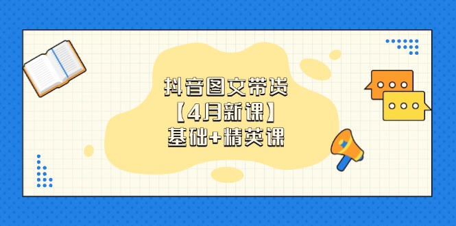 抖音图文带货【4月新课】基础+精英课：0基础小白必学 掌握各赛道带货技巧-铭创学社