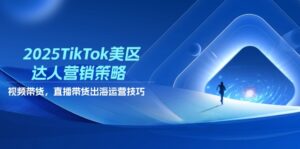 2025TikTok美区达人营销策略，视频带货，直播带货，出海运营技巧-优创圈