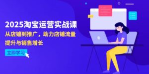 2025淘宝运营实战课-4月更新：从店铺到推广，助力店铺流量提升与销售增长-优创圈