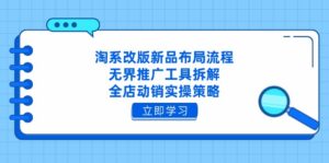 淘系改版新品布局流程，无界推广工具拆解，全店动销实操策略-优创圈