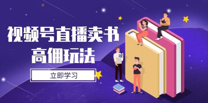 视频号直播卖书高佣玩法，底层逻辑解析，实操技巧全攻略-云创优业