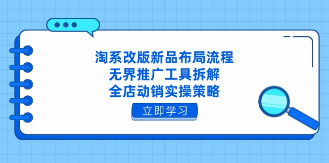 淘系改版新品布局流程，无界推广工具拆解，全店动销实操策略-伙伴笔记