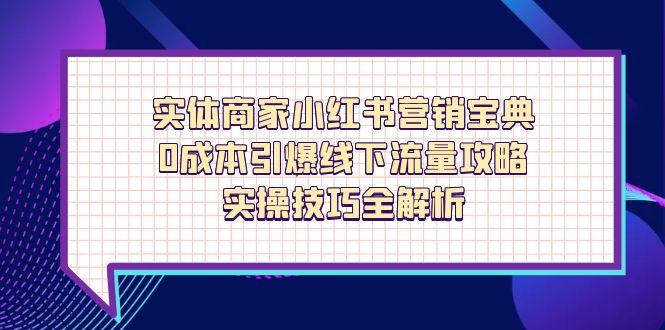 实体商家小红书营销宝典，0成本引爆线下流量攻略，实操技巧全解析-伙伴笔记