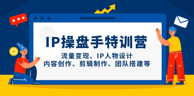 IP操盘手特训营，流量变现、IP人物设计、内容创作、剪辑制作、团队搭建等-伙伴笔记