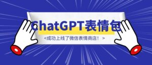 用ChatGPT做表情包,还成功上线了微信表情商店!-优创圈