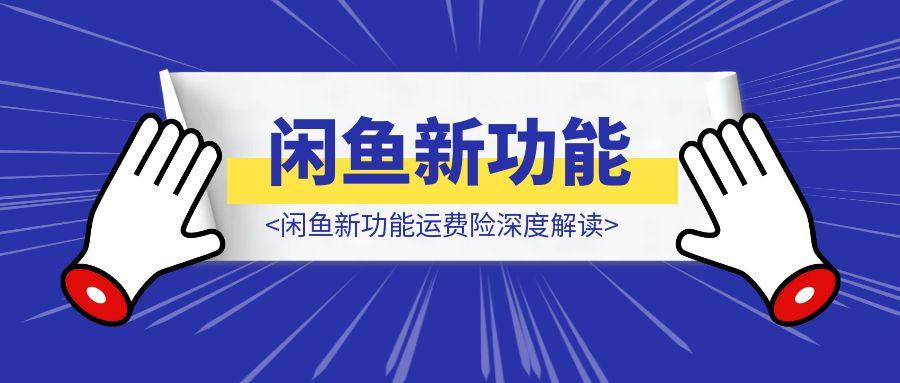 闲鱼新功能运费险深度解读：别被平台忽悠了，你的退货率才是关键！-章鱼网创