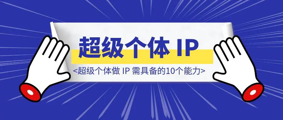 图片[1]-超级个体做 IP 需具备的10个能力（2.5万字总结）-章鱼网创