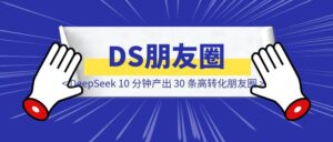我是如何用 DeepSeek 10 分钟产出 30 条高转化朋友圈,变现 5W+的?-优创圈