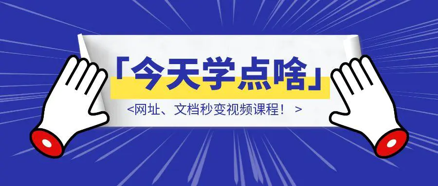 图片[1]-用了两天最近很火的「今天学点啥」，网址、文档秒变视频课程！虽不完美，但依然力挺！（附实测体验）-优创圈