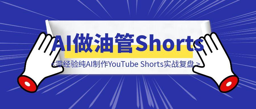 二胎宝妈35天从0到74万播放量610粉丝：零经验纯AI制作YouTube Shorts实战复盘