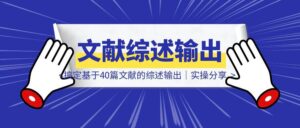 只用3小时，搞定基于40篇文献的综述输出｜实操分享-优创圈