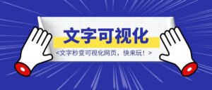 文字秒变可视化网页，快来玩！-优创圈