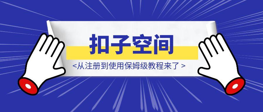 扣子空间，从注册到使用保姆级教程来了。-伙伴笔记