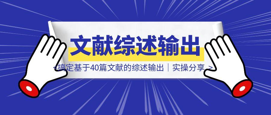 只用3小时，搞定基于40篇文献的综述输出｜实操分享-伙伴笔记