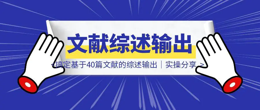 图片[1]-只用3小时，搞定基于40篇文献的综述输出｜实操分享-轻创云课