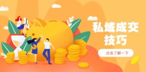 私域成交技巧，帮你从入门到精通，破解四大痛点，快速变现，轻松收钱-优创圈