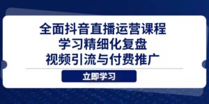 全面抖音直播运营课程，学习精细化复盘、视频引流与付费推广-优创圈