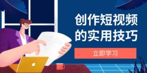 创作短视频的实用技巧,剪辑、设备、构图、文案一站式学习攻略-优创圈