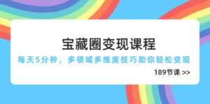 宝藏圈变现课程，每天5分钟，多领域多维度技巧助你轻松变现（189节）-优创圈