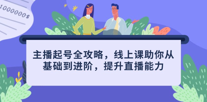 主播起号全攻略，线上课助你从基础到进阶，提升直播能力-轻创圈
