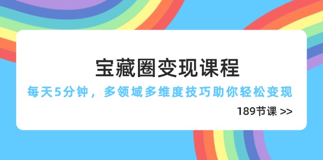 宝藏圈变现课程，每天5分钟，多领域多维度技巧助你轻松变现（189节）-胜创圈