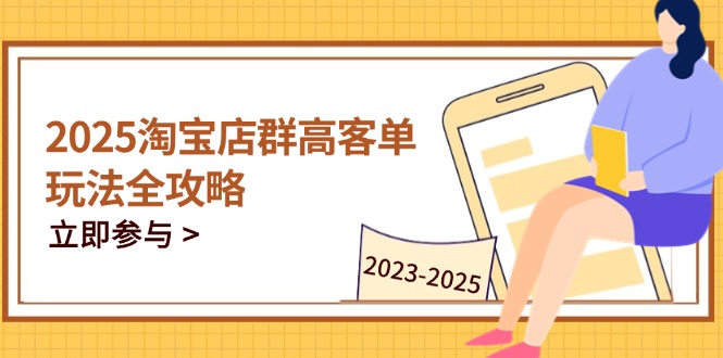 2025淘宝店群高客单玩法全攻略，把握高客单关键技巧，精通全周期运营-伙伴笔记