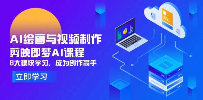 AI绘画与视频制作，剪映即梦AI课程，8大模块学习，成为创作高手-伙伴笔记