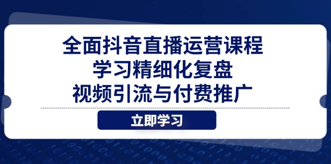 全面抖音直播运营课程，学习精细化复盘、视频引流与付费推广-伙伴笔记