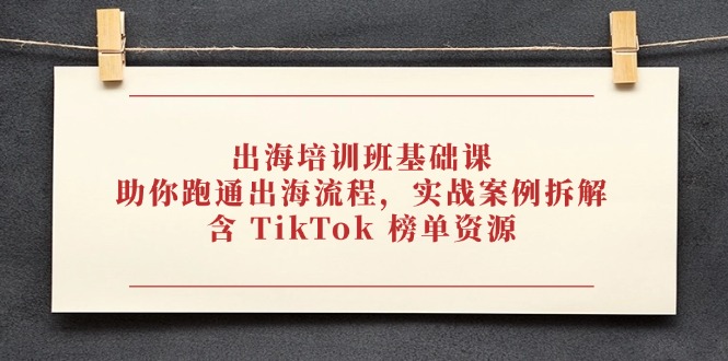 出海培训班基础课，助你跑通出海流程，实战案例拆解，含 TikTok 榜单资源-取盛轻创