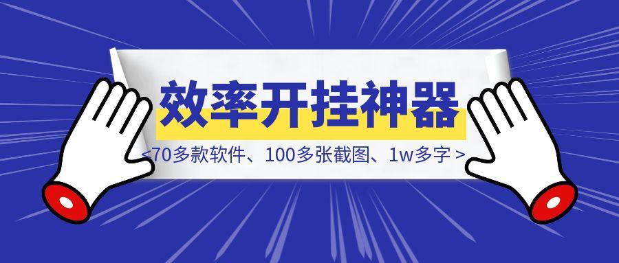 70多款软件、100多张截图、1w多字，一份全网最硬核的「效率开挂」神器指南！