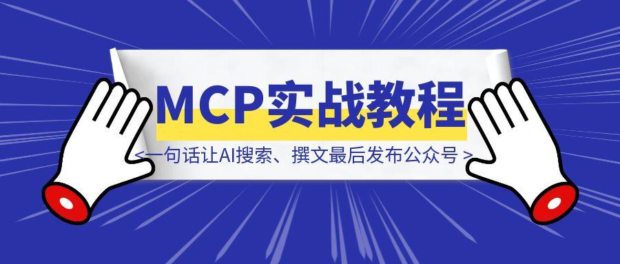 MCP实战教程：将公众号接口做成mcp后，我终于实现了，一句话让AI搜索、撰文、配图、排版最后发布公众号