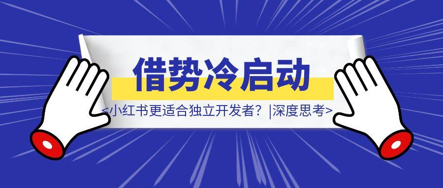 为什小红书更适合独立开发者？如何借势冷启动？|深度思考